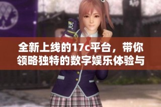 全新上线的17c平台，带你领略独特的数字娱乐体验与精彩内容分享