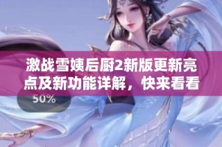激战雪姨后厨2新版更新亮点及新功能详解，快来看看吧！