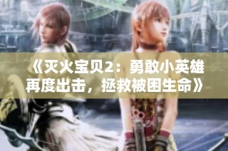《灭火宝贝2：勇敢小英雄再度出击，拯救被困生命》