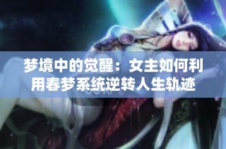 梦境中的觉醒：女主如何利用春梦系统逆转人生轨迹