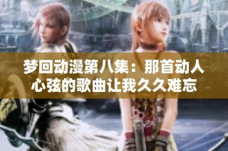 梦回动漫第八集：那首动人心弦的歌曲让我久久难忘