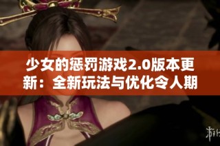 少女的惩罚游戏2.0版本更新：全新玩法与优化令人期待