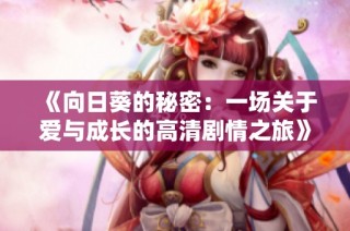 《向日葵的秘密：一场关于爱与成长的高清剧情之旅》