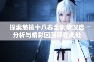 探索慈禧十八春全剧情深度分析与精彩回顾尽在此处
