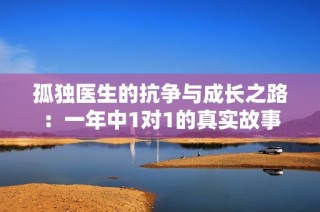 孤独医生的抗争与成长之路：一年中1对1的真实故事