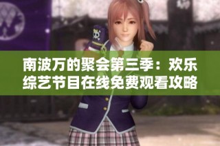 南波万的聚会第三季：欢乐综艺节目在线免费观看攻略
