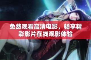 免费观看高清电影，畅享精彩影片在线观影体验