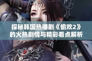 探秘韩国热播剧《偷欢2》的火热剧情与精彩看点解析