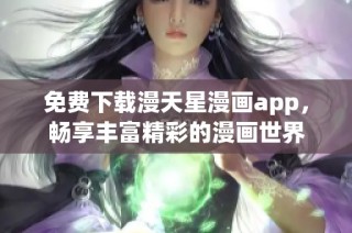 免费下载漫天星漫画app，畅享丰富精彩的漫画世界
