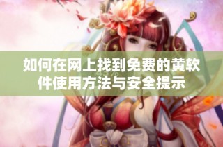 如何在网上找到免费的黄软件使用方法与安全提示