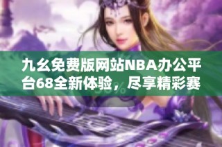 九幺免费版网站NBA办公平台68全新体验，尽享精彩赛事资讯