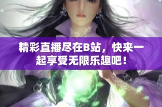 精彩直播尽在B站，快来一起享受无限乐趣吧！