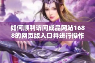 如何顺利访问成品网站1688的网页版入口并进行操作指南