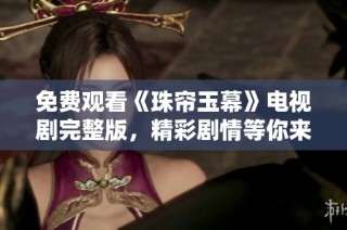 免费观看《珠帘玉幕》电视剧完整版，精彩剧情等你来发现