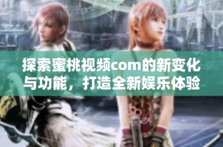 探索蜜桃视频com的新变化与功能，打造全新娱乐体验