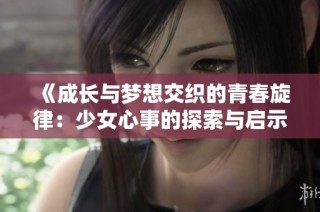 《成长与梦想交织的青春旋律：少女心事的探索与启示》