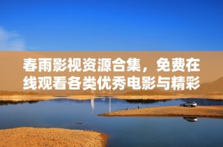 春雨影视资源合集，免费在线观看各类优秀电影与精彩剧集
