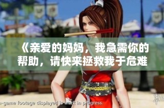 《亲爱的妈妈，我急需你的帮助，请快来拯救我于危难时刻》