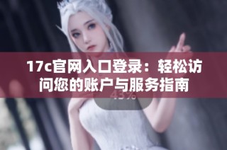 17c官网入口登录：轻松访问您的账户与服务指南