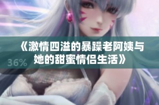 《激情四溢的暴躁老阿姨与她的甜蜜情侣生活》
