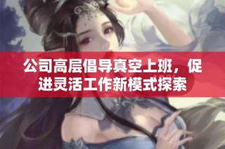 公司高层倡导真空上班，促进灵活工作新模式探索