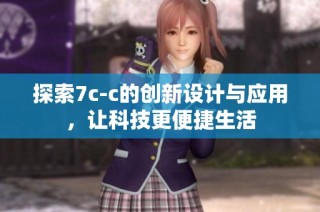 探索7c-c的创新设计与应用，让科技更便捷生活