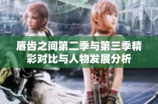 唇齿之间第二季与第三季精彩对比与人物发展分析