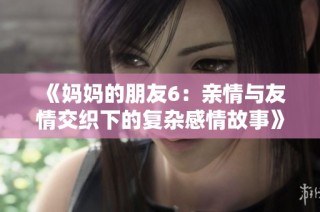 《妈妈的朋友6：亲情与友情交织下的复杂感情故事》
