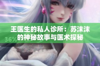 王医生的私人诊所：苏沫沫的神秘故事与医术探秘