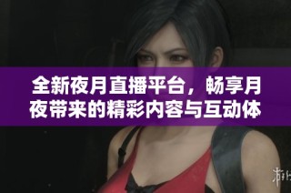 全新夜月直播平台，畅享月夜带来的精彩内容与互动体验