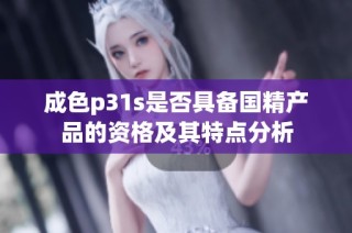 成色p31s是否具备国精产品的资格及其特点分析