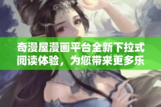 奇漫屋漫画平台全新下拉式阅读体验，为您带来更多乐趣与惊喜