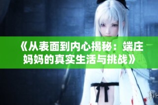 《从表面到内心揭秘：端庄妈妈的真实生活与挑战》