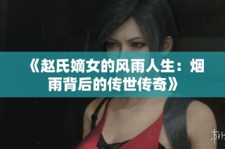 《赵氏嫡女的风雨人生：烟雨背后的传世传奇》