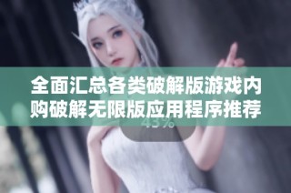 全面汇总各类破解版游戏内购破解无限版应用程序推荐