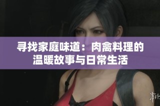 寻找家庭味道：肉禽料理的温暖故事与日常生活