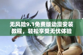 无风险9.1免费版动漫安装教程，轻松享受无忧体验