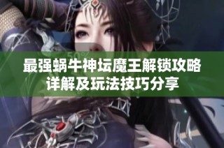 最强蜗牛神坛魔王解锁攻略详解及玩法技巧分享