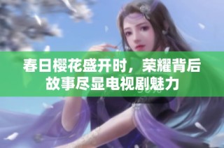 春日樱花盛开时，荣耀背后故事尽显电视剧魅力
