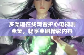 多渠道在线观看护心电视剧全集，畅享全剧精彩内容
