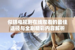 似锦电视剧在线观看的最佳途径与全剧精彩内容解析