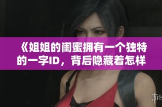 《姐姐的闺蜜拥有一个独特的一字ID，背后隐藏着怎样的故事与秘密》
