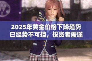 2025年黄金价格下降趋势已经势不可挡，投资者需谨慎应对