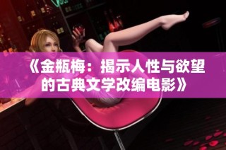 《金瓶梅：揭示人性与欲望的古典文学改编电影》