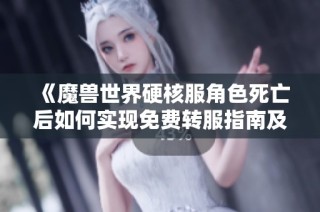 《魔兽世界硬核服角色死亡后如何实现免费转服指南及注意事项详解》