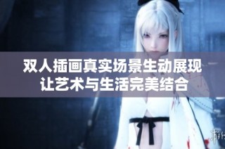 双人插画真实场景生动展现 让艺术与生活完美结合
