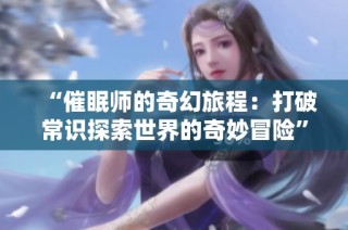 “催眠师的奇幻旅程：打破常识探索世界的奇妙冒险”