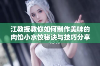 江教授教你如何制作美味的肉馅小水饺秘诀与技巧分享