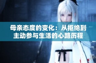 母亲态度的变化：从拒绝到主动参与生活的心路历程