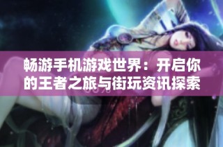 畅游手机游戏世界：开启你的王者之旅与街玩资讯探索之路